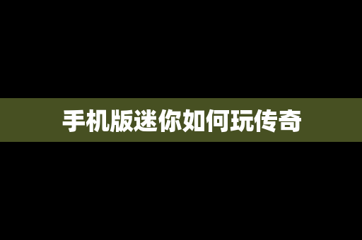 手机版迷你如何玩传奇 手机版迷你如何玩传奇
