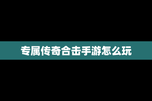 专属传奇合击手游怎么玩
