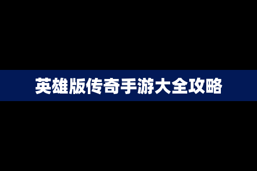 英雄版传奇手游大全攻略