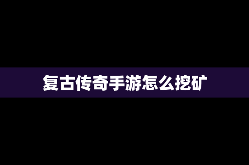 复古传奇手游怎么挖矿