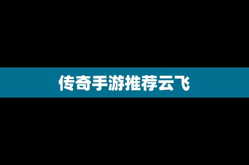 传奇手游推荐云飞