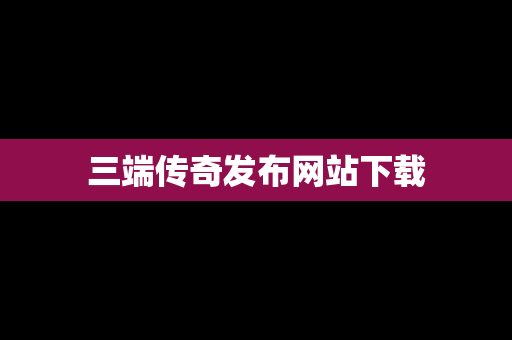 三端传奇发布网站下载