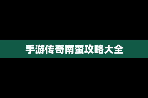 手游传奇南蛮攻略大全
