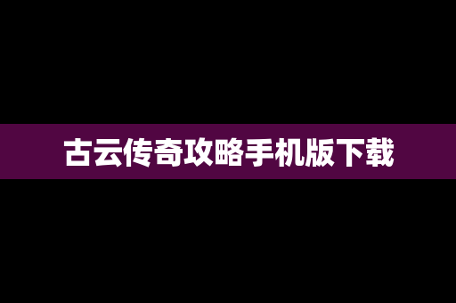 古云传奇攻略手机版下载