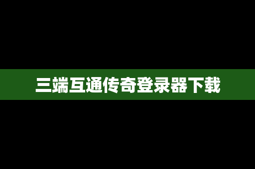 三端互通传奇登录器下载