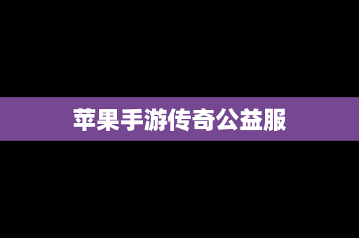 苹果手游传奇公益服