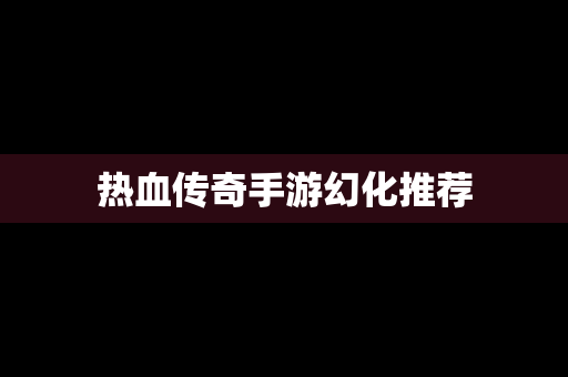 热血传奇手游幻化推荐