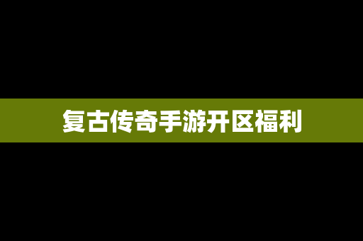 复古传奇手游开区福利