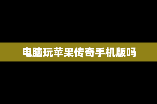 电脑玩苹果传奇手机版吗