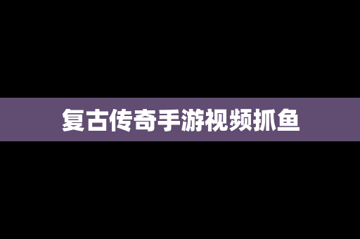 复古传奇手游视频抓鱼