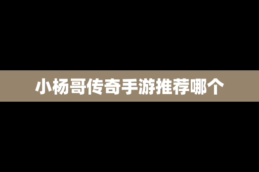 小杨哥传奇手游推荐哪个