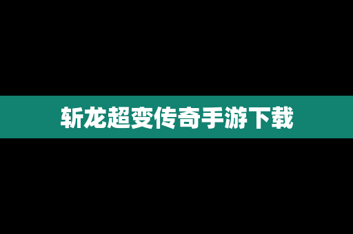 斩龙超变传奇手游下载