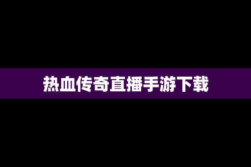 热血传奇直播手游下载