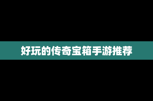 好玩的传奇宝箱手游推荐