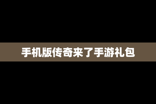 手机版传奇来了手游礼包