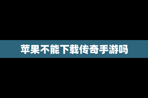 苹果不能下载传奇手游吗 苹果不能下载传奇手游吗