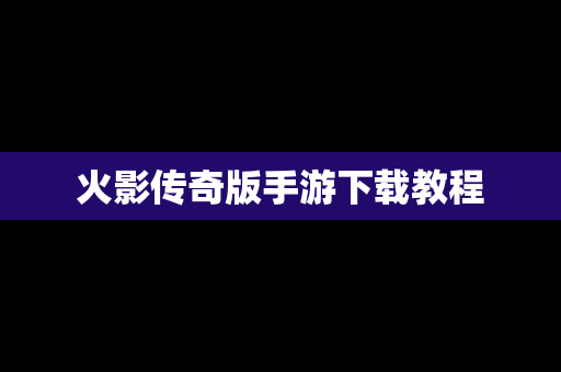 火影传奇版手游下载教程