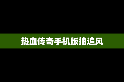 热血传奇手机版抽追风