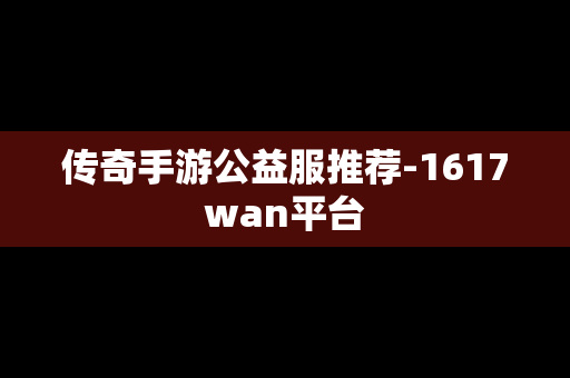 传奇手游公益服推荐-1617wan平台