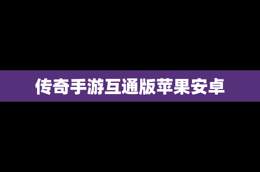 传奇手游互通版苹果安卓