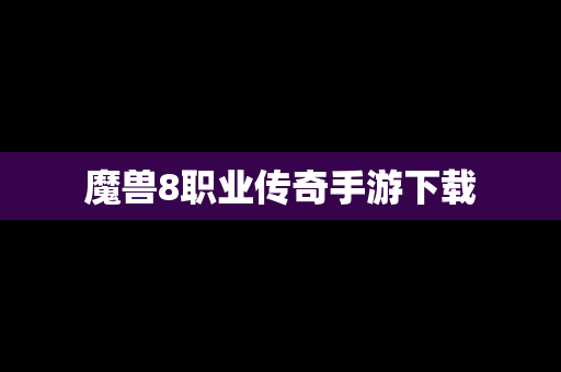 魔兽8职业传奇手游下载
