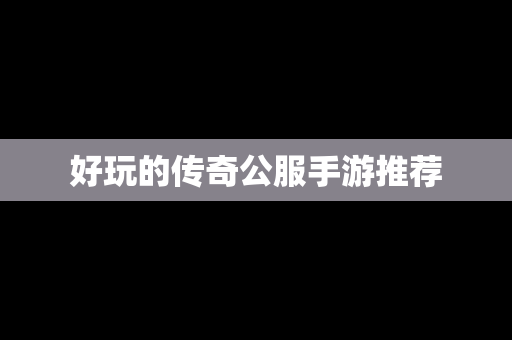 好玩的传奇公服手游推荐