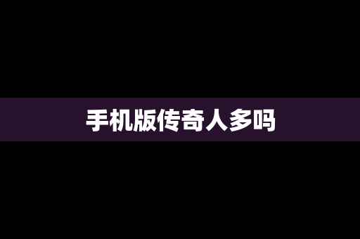 手机版传奇人多吗
