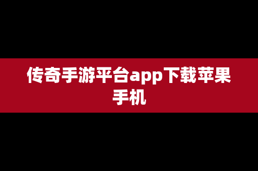 传奇手游平台app下载苹果手机