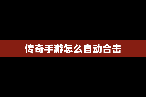 传奇手游怎么自动合击