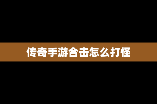 传奇手游合击怎么打怪