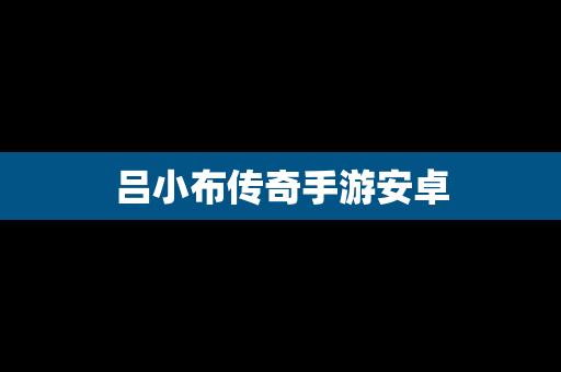 吕小布传奇手游安卓