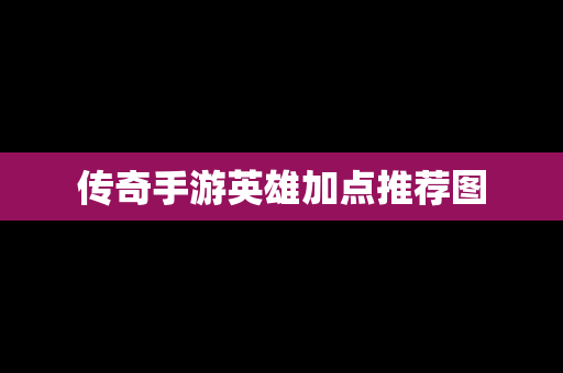 传奇手游英雄加点推荐图