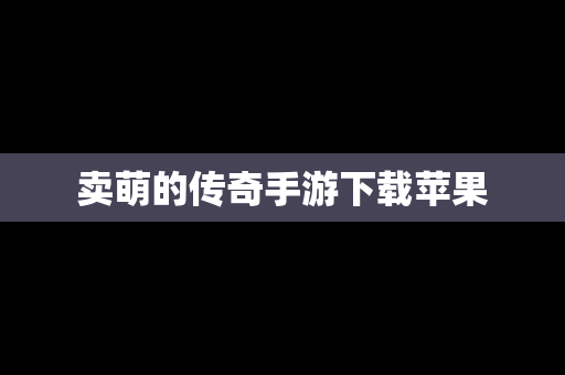 卖萌的传奇手游下载苹果