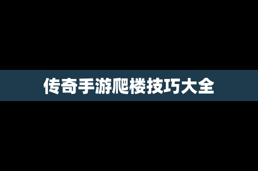 传奇手游爬楼技巧大全