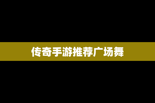 传奇手游推荐广场舞