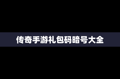 传奇手游礼包码暗号大全