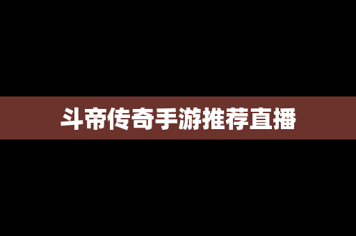 斗帝传奇手游推荐直播
