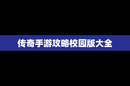 传奇手游攻略校园版大全
