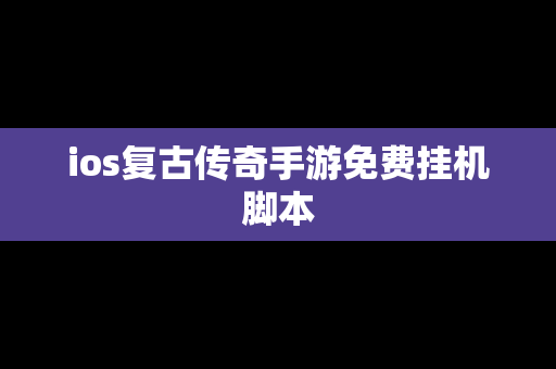 ios复古传奇手游免费挂机脚本