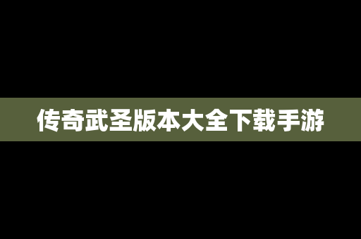 传奇武圣版本大全下载手游