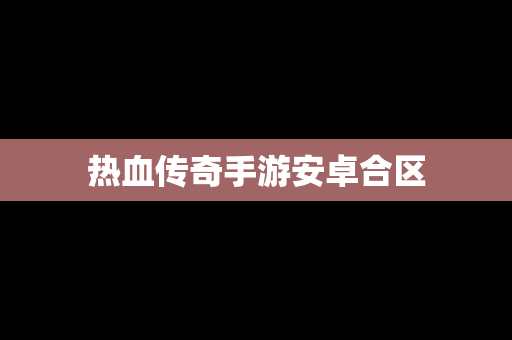 热血传奇手游安卓合区