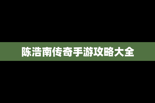 陈浩南传奇手游攻略大全