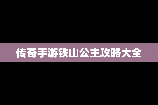 传奇手游铁山公主攻略大全