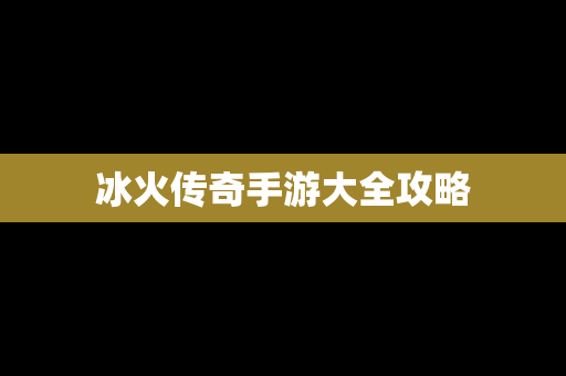 冰火传奇手游大全攻略