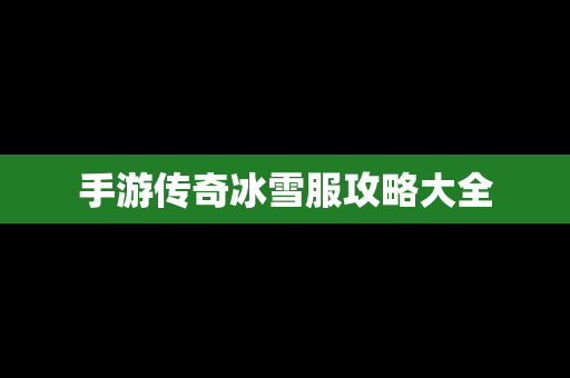 手游传奇冰雪服攻略大全