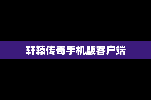 轩辕传奇手机版客户端