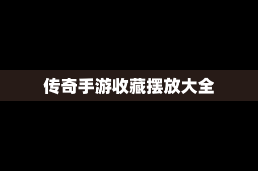 传奇手游收藏摆放大全