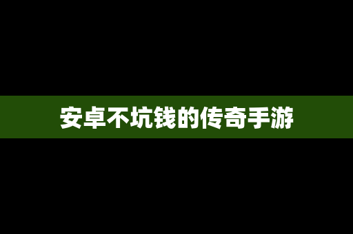 安卓不坑钱的传奇手游