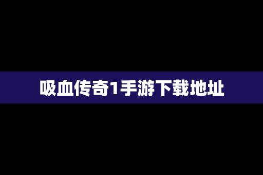 吸血传奇1手游下载地址