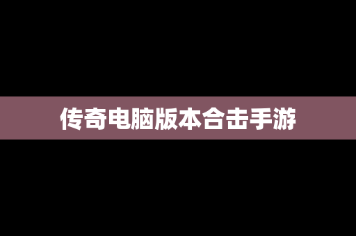 传奇电脑版本合击手游